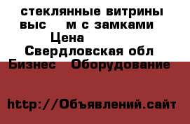 стеклянные витрины выс.1,2м с замками › Цена ­ 1 500 - Свердловская обл. Бизнес » Оборудование   